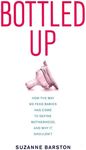 Bottled Up: How the Way We Feed Babies Has Come to Define Motherhood, and Why It Shouldn’t