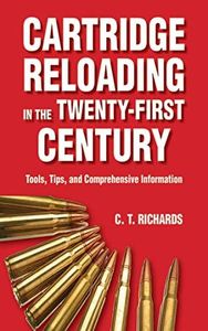 Cartridge Reloading in the Twenty-First Century: Tools, Tips, and Comprehensive Information