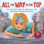 All the Way to the Top: How One Girl's Fight for Americans with Disabilities Changed Everything (Inspiring Activism and Diversity Book About Children with Special Needs)