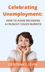 Celebrating Unemployment: How to Avoid Becoming a Crunchy Couch Burrito