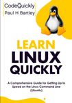 Learn Linux Quickly: A Comprehensive Guide for Getting Up to Speed on the Linux Command Line (Ubuntu) (Crash Course With Hands-On Project)