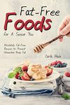 Fat-Free Foods for A Sexier You: Absolutely Fat-Free Recipes to Prevent Unwanted Body Fat