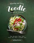 Healthy and Tasty Zoodle Recipes for Everyone: The Recipes That Will Turn You into A Zoodle Pro