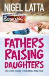 Fathers Raising Daughters: The Father's Guide to the Female Mind-Field