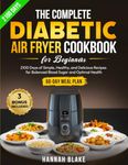 The Complete Diabetic Air Fryer Cookbook for Beginners: 2100 Days of Simple, Healthy, and Delicious Recipes for Balanced Blood Sugar and Optimal Health | 60-Day Meal Plan Included