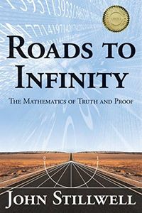 Roads to Infinity: The Mathematics of Truth and Proof (AK Peters/CRC Recreational Mathematics Series)