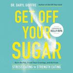 Get Off Your Sugar: Burn the Fat, Crush Your Cravings, and Go From Stress Eating to Strength Eating