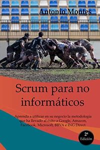 SCRUM para no informáticos: Aprenda a utilizar en su negocio la metodología que ha llevado al éxito a Google, Amazon, Facebook, Microsoft, BBVA e ING Direct