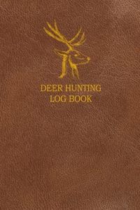 Deer Hunting Log Book: A Journal Designed for Hunters to Keep Track of Hunt Details - 6x9 Inches 60 Pages