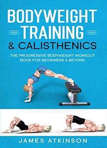 Bodyweight Training & Calisthenics: The Progressive Bodyweight Workout Book For Beginners & Beyond (Weight training & resistance workouts)