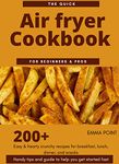 The Quick Air fryer Cookbook for beginners & Pros: 200+ Easy & hearty crunchy recipes for breakfast, lunch, dinner, and snacks: Handy tips and guide to help you get started fast