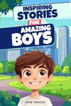 Inspiring Stories for Amazing Boys: Motivational Stories of Confidence, Kindness, and Courage (Empowering Tales for Kids Ages 8-12)