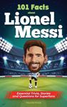 101 Facts About Lionel Messi - Essential Trivia, Stories, and Questions for Super Fans