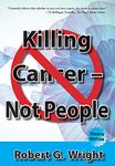 Killing Cancer - Not People (4th Edition): WHAT I WOULD DO IF I HAD CANCER