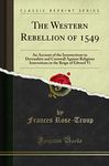 The Western Rebellion of 1549: An Account of the Insurrections in Devonshire and Cornwall Against Religious Innovations in the Reign of Edward Vi (Classic Reprint)