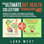 The Ultimate Gut Health Collection for Women Over 40: Reclaim Your Vitality, Lose Weight, and Manage Menopause Symptoms with Intermittent Fasting, Self-Care, Balanced Nutrition, and Delicious Recipes