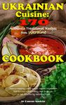 Ukrainian Cuisine: 170 Authentic Traditional Recipes from Ukraine. A Cookbook: Start a Healthy Low Calories Vegan/Vegetarian Diet to Lose Weight Easy and in Style, or Get Stuffed by Delicious Food