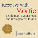 Tuesdays with Morrie: An Old Man, a Young Man, and Life's Greatest Lesson