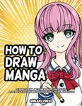 How to Draw Manga: Learn to Draw Awesome Manga Characters - A Step by Step Manga Drawing Book for Kids, Teens, and Adults