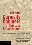 Art and Curiosity Cabinets of the Late Renaissance: A Contribution to the History of Collecting