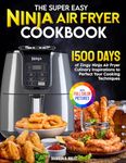 The Super Easy Ninja Air Fryer Cookbook: 1500 Days of Zingy Ninja Air Fryer Culinary Inspirations to Perfect Your Cooking Techniques|Full Color Edition