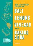 201 Everyday Uses for Salt, Lemons, Vinegar, and Baking Soda: Natural, Affordable, and Sustainable Solutions for the Home