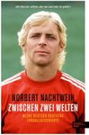 Zwischen zwei Welten: Meine deutsch-deutsche Fußballgeschichte - Jugend in der DDR. Republikflucht. Profi im Westen: Meine deutsch-deutsche Fußballgeschichte