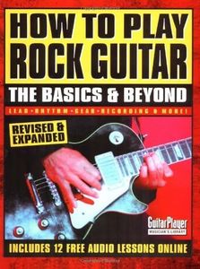 How to Play Rock Guitar - The Basics & Beyond: Revised & Expanded (Guitar Player Musician's Library)