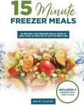 15 Minute Freezer Meals: 65 Recipes for Freezer Meals Made in Less Than 15 Minutes of Active Prep Time