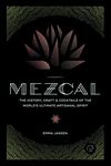 Mezcal: The History, Craft & Cocktails of the World’s Ultimate Artisanal Spirit