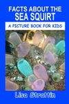 Facts About the Sea Squirt (A Picture Book For Kids)