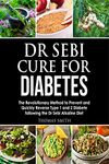 Dr Sebi Cure for Diabetes : The Revolutionary Method to Prevent and Quickly Reverse Type 1 and 2 Diabete following the Dr Sebi Alkaline Diet