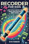 Recorder for Kids: How to Play, Master the Basics, and Soar with Sweet Sounds