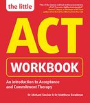 The Little ACT Workbook: An Introduction to Acceptance and Commitment Therapy: a mindfulness- based guide for leading a full and meaningful life