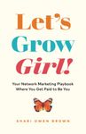 Let’s Grow, Girl!: Your Network Marketing Playbook Where You Get Paid to Be You