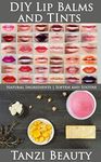 DIY Lip Balms and Tints: Learn How to Make Your Own Natural Lip Balms and Custom Lip Tints