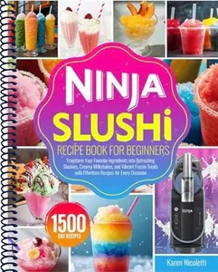 Ninja Slushi Recipe Book for Beginners: Transform Your Favorite Ingredients into Refreshing Slushies, Creamy Milkshakes, and Vibrant Frozen Treats with Effortless Recipes for Every Occasion