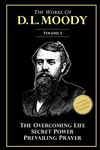 The Works of D. L. Moody, Vol 1: Overcoming Life, Secret Power, Prevailing Prayer: Volume 1