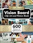 The Ultimate Vision Board Clip Art, Magazine Pictures and Images Book: 600 Pictures, Affirmations and Quotes for Cutting Out for Manifestation and the Law of Attraction (Vision Board Supplies)