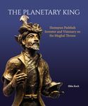 The Planetary King: Humayun Padshah, Inventor and Visionary on the Mughal Throne