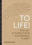 To Life!: Eco Art in Pursuit of a Sustainable Planet