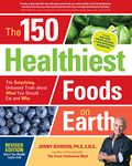 150 Healthiest Foods on Earth, Revised Edition: The Surprising, Unbiased Truth about What You Should Eat and Why