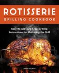 Rotisserie Grilling Cookbook: Easy Recipes and Step-by-Step Instructions for Mastering the Grill