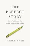 The Perfect Story: How to Tell Stories that Inform, Influence, and Inspire