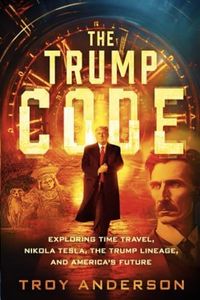 The Trump Code: Exploring Time Travel, Nikola Tesla, the Trump Lineage, and America’s Future
