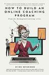 How to Build an Online Coaching Program: Re-imagine instructional design to create impactful, engaging, and scalable learning experiences in a corporate setting.