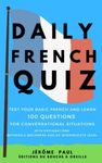 Daily French Quiz: test your basic French and learn, 100 questions for conversational situations, with explanations, between a beginners and an intermediate level