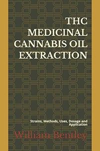 THC MEDICINAL CANNABIS OIL EXTRACTION: Strains, Methods, Uses, Dosage and Application