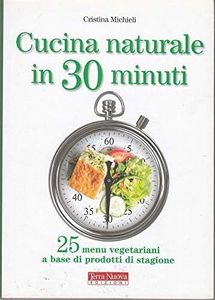 Cucina naturale in 30 minuti. 25 menu vegetariani a base di prodotti di stagione