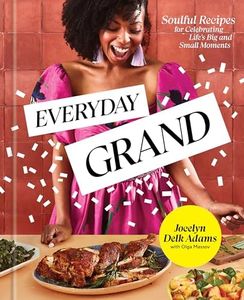 Everyday Grand: Soulful Recipes for Celebrating Life's Big and Small Moments: A Cookbook